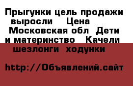 Прыгунки.цель продажи выросли  › Цена ­ 500 - Московская обл. Дети и материнство » Качели, шезлонги, ходунки   